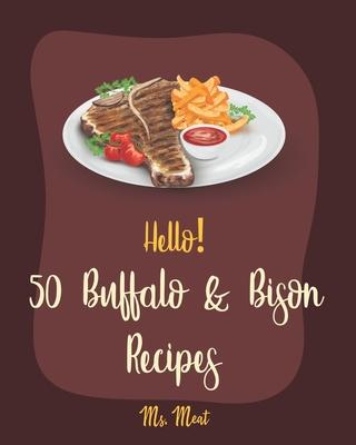 Hello! 50 Buffalo & Bison Recipes: Best Buffalo & Bison Cookbook Ever For Beginners [Stuffed Burger Cookbook, Best Steak Cookbook, Veggie Burgers Reci