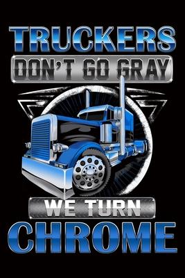 Truckers Don't Go Gray We Turn Chrome: Trucker Log Book for Truck Drivers- 6" x 9" Mileage Log book Features Date, Odometer, Mileage, Destination. Tru