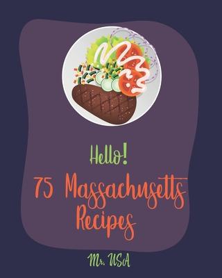 Hello! 75 Massachusetts Recipes: Best Massachusetts Cookbook Ever For Beginners [Boston Cookbook, Lobster Recipes, Bean Salad Recipes, Cranberry Book,