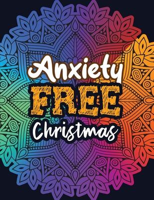 Anxiety Free Christmas: Christmas Anti Anxiety Coloring Book, Relaxation and Stress Reduction color therapy for Adults, girls and teens.