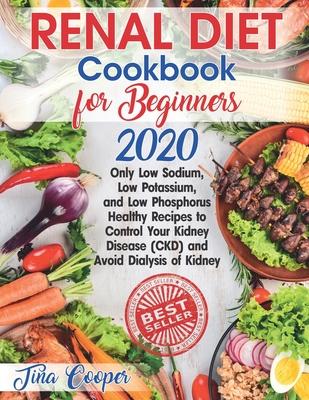 Renal Diet Cookbook for Beginners 2020: Only Low Sodium, Low Potassium, and Low Phosphorus Healthy Recipes to Control Your Kidney Disease (CKD) and Av