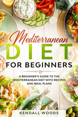 Mediterranean Diet for Beginners: A Beginner's Guide to the Mediterranean Diet with Recipes and Meal Plans