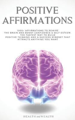 Positive Affirmations: 1000+ Affirmations to Rewire the Brain and Boost Confidence & Self-esteem. The Fastest Way to Build Positive Thinking