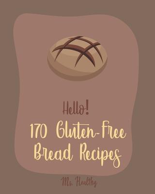 Hello! 170 Gluten-Free Bread Recipes: Best Gluten-Free Bread Cookbook Ever For Beginners [Book 1]