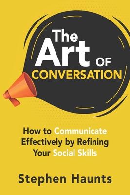 The Art of Conversation: How to Communicate Effectively by Refining Your Social Skills