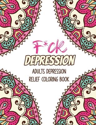 F*ck Depression: Adults depression Relief Coloring Book, Positive Affirmations and Therapeutic Patterns for Relax and Stress Relief, St