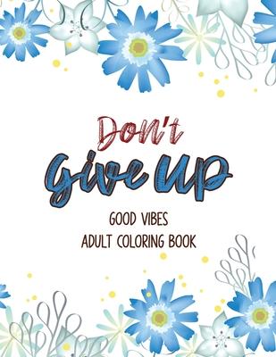 Don't Give Up Good Vibes Adult Coloring Book: Depression Relief Coloring Book, a Coloring Book for Grown-Ups Providing Relaxation and Encouragement, C