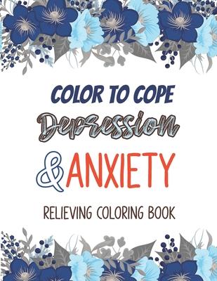 Color to cope Depression & Anxiety Relieving Coloring Book: Depression Relief Coloring Book, A Coloring Book for Grown-Ups Providing Relaxation and En