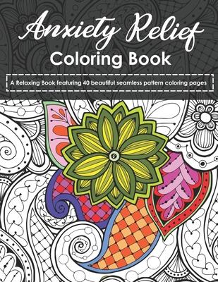 Anxiety Relief Coloring Book: A Relaxing Book featuring 40 beautiful seamless pattern coloring pages