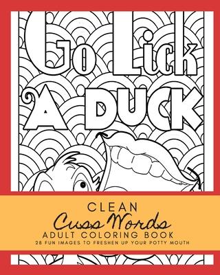 Clean Cuss Words Adult Coloring Book 28 Fun Images to Freshen Up Your Potty Mouth: Adult Coloring Boosks Cuss Words