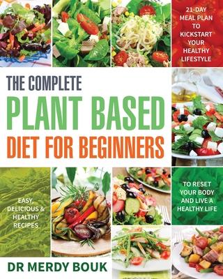 The Complete Plant Based Diet for Beginners: Easy, Delicious & Healthy Recipes to Reset Your Body and Live a Healthy Life (21-Day Meal Plan to Kicksta