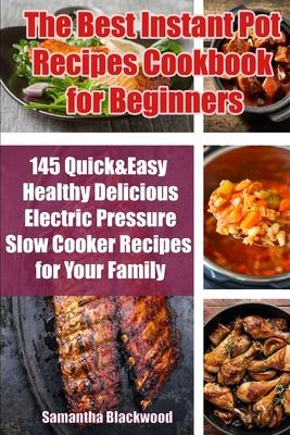 The Best Instant Pot Recipes Cookbook for Beginners: 145 Quick & Easy Healthy Delicious Electric Pressure Slow Cooker Recipes for Your Family