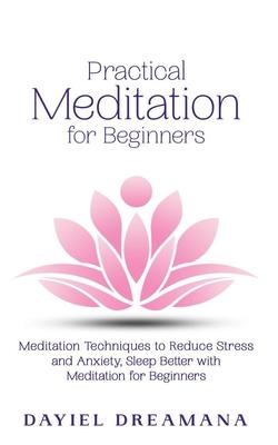 Practical Meditation for Beginners: Meditation Techniques to Reduce Stress and Anxiety Sleep Better with Meditation for Beginners