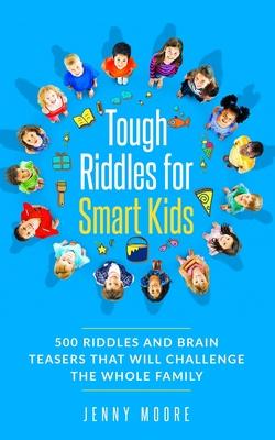 Tough Riddles for Smart Kids: 500 Riddles and Brain Teasers that Will Challenge the Whole Family