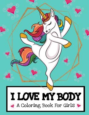 I Love My Body (A Coloring Book For Girls): Inspirational Unicorn Coloring Book For Raising Worry Free Kids- Ages 4-8 And 8-12 Pre-Teen Girl Gift Idea