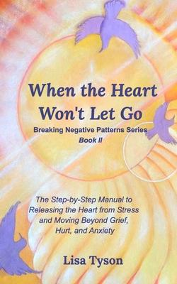 Breaking Negative Patterns II: When the Heart Won't Let Go: The Step-by-Step Manual to Releasing the Heart from Stress and Moving Beyond Subscription