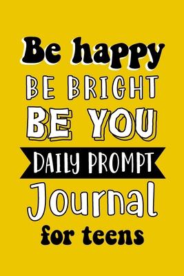 Be Happy Be Bright Be You Daily Prompt Journal for Teens: Creative Writing for Happiness