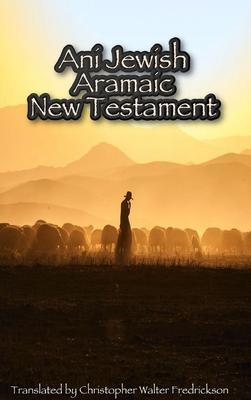 Ani Jewish Aramaic New Testament (Hardcover Casewrap): Translated (with transliterations) from the 3 oldest Aramaic manuscripts of the New Testament