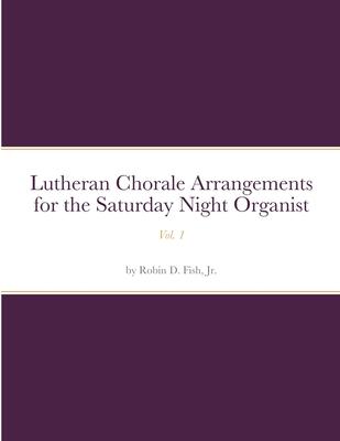 Lutheran Chorale Arrangements for the Saturday Night Organist, Vol. 1: Vol. 1