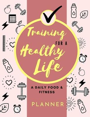 Training for a Healthy Life: A Daily Food and Fitness Planner: Funny Daily Food Diary, Diet Planner and Fitness Journal (8,5 x 11) Large Size: A Da