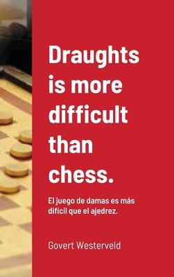 Draughts is more difficult than chess.: El juego de damas es ms difcil que el ajedrez.