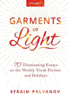 Garments of Light: 70 Illuminating Essays on the Weekly Torah Portion and Holidays, Volume 2