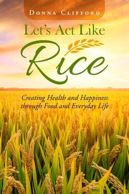 Let's Act Like Rice: Creating Health and Happiness through Food and Everyday Life