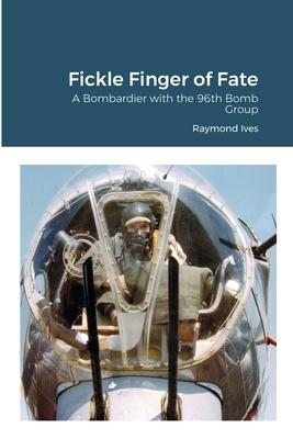 Fickle Finger of Fate: A Bombardier with the 96th Bomb Group