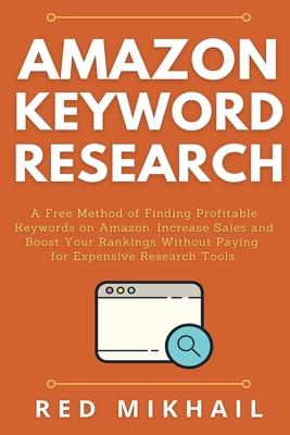 Amazon Keyword Research: A Free Method of Finding Profitable Keywords on Amazon. Increase Sales and Boost Your Rankings Without Paying for Expe