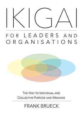 IKIGAI for Leaders and Organisations: The Way to Individual and Collective Purpose and Meaning