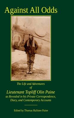 Against All Odds: The Life and Adventures of Lieutenant Topliff Olin Paine as Revealed in his Private Correspondence, Diary, and Contemp