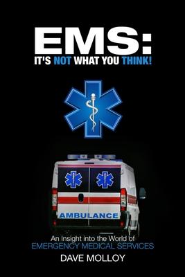 EMS: It's Not What You Think!: An Insight into the World of Emergency Medical Services