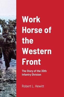 Work Horse of the Western Front: The Story of the 30th Infantry Division