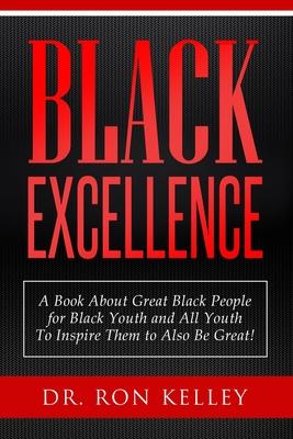 Black Excellence: A Book About Great Black People for Black Youth and All Youth to Inspire Them to Also Be Great!