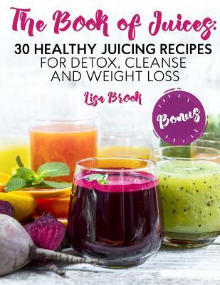 The Book of Juices: 30 Healthy Juicing Recipes for Detox, Cleanse and Weight Loss