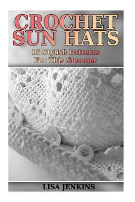 Crochet Sun Hats: 15 Stylish Patterns For This Summer: (Crochet Patterns, Crochet Stitches)