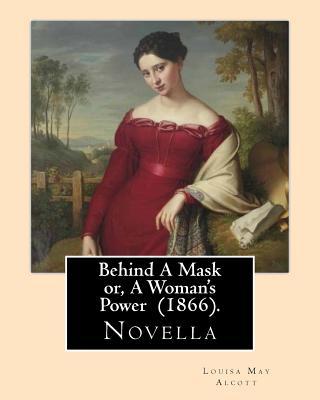 Behind A Mask or, A Woman's Power (1866). By: Louisa May Alcott: Behind a Mask, or A Woman's Power is a novella written by American author Louisa May