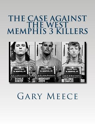 The Case Against the West Memphis 3 Killers: Condensed and revised from "Blood on Black" and "Where the Monsters Go"