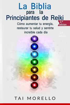 La Biblia para los Principiantes de Reiki: Cmo aumentar tu energa, restaurar tu salud y sentirte increble cada da