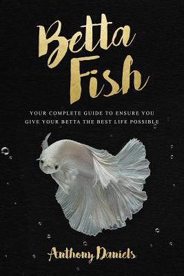 Betta Fish: Your Complete Guide to Ensure You Give Your Betta the Best Life Possible