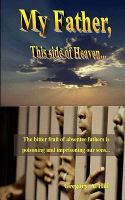 My Father, This Side of Heaven...: The bitter pill of absentee fathers is poisoning and imprisoning our sons...