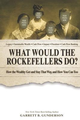 What Would the Rockefellers Do?: How the Wealthy Get and Stay That Way, and How You Can Too