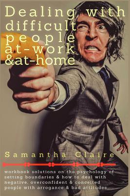 Dealing With Difficult People at Work & at Home: Workbook solutions on the psychology of setting boundaries & how to deal with negative, overconfident