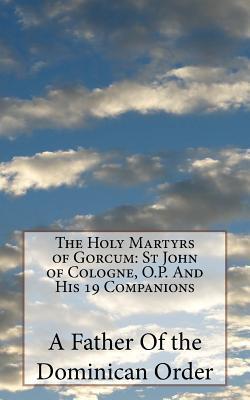 The Holy Martyrs of Gorcum: St John of Cologne, O.P. And His 19 Companions