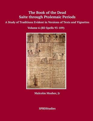 The Book of the Dead, Saite through Ptolemaic Periods: Volume 6 (BD Spells 93-109)