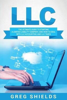 LLC: The Ultimate Guide to Starting a Limited Liability Company, and How to Deal with LLC Accounting and LLC Taxes