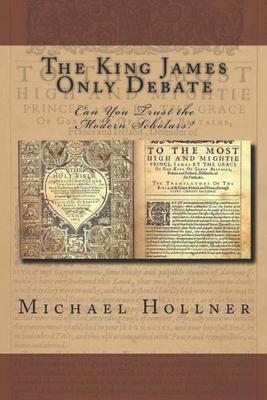 The King James Only Debate: Can You Trust the Modern Scholars?