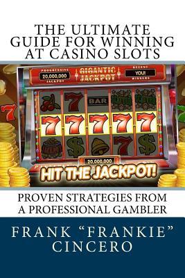 The Ultimate Guide For Winning At Casino Slots: Proven Strategies From A Professional Gambler