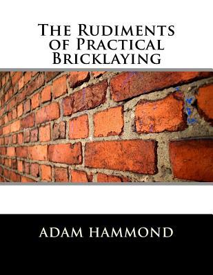 The Rudiments of Practical Bricklaying