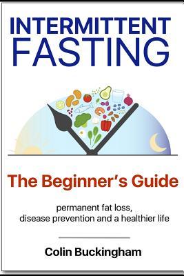 INTERMITTENT FASTING - The Beginner's Guide: permanent weight loss, disease prevention and a healthier life